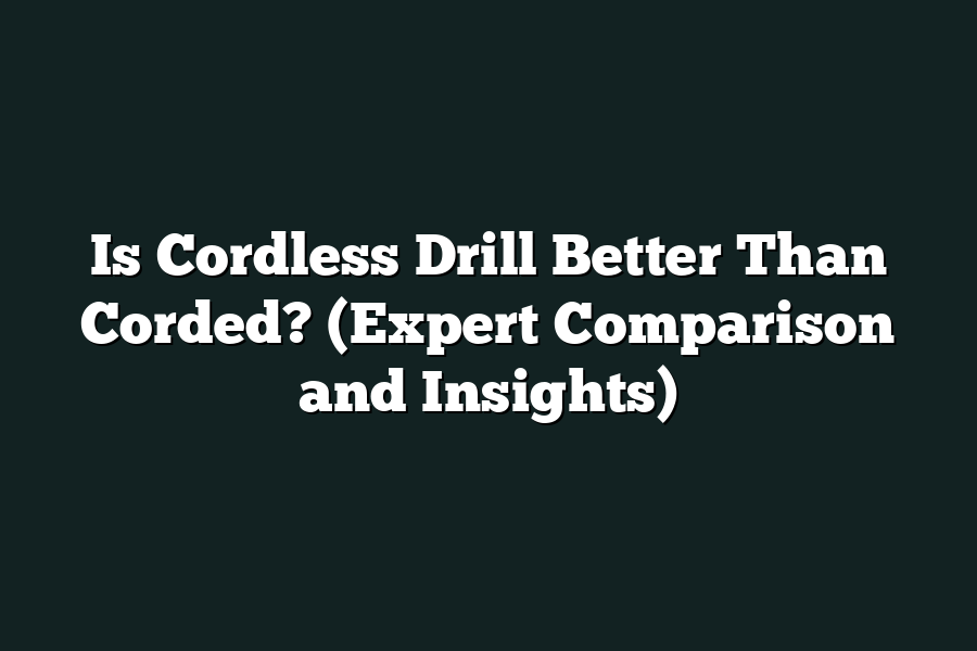 Is Cordless Drill Better Than Corded? (Expert Comparison and Insights)