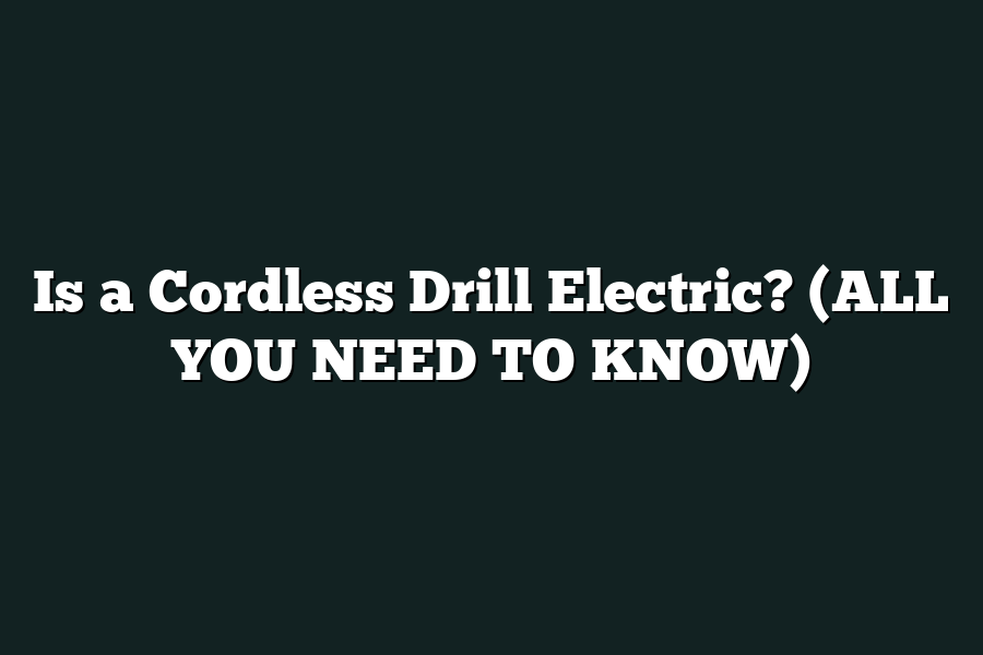 Is a Cordless Drill Electric? (ALL YOU NEED TO KNOW)