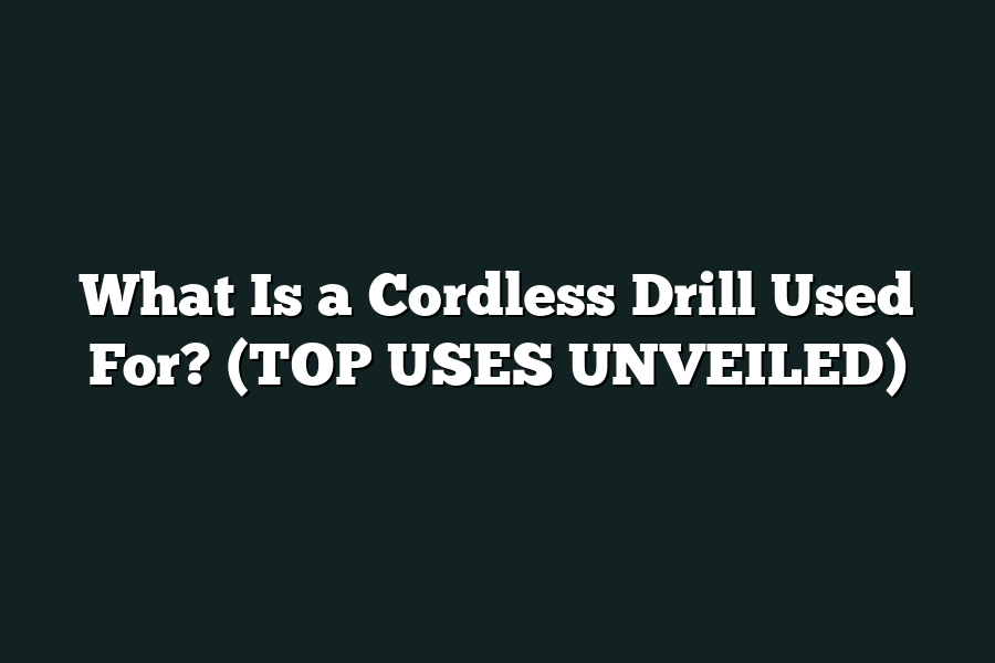 What Is a Cordless Drill Used For? (TOP USES UNVEILED)