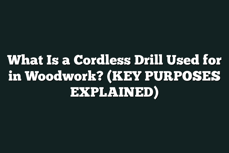 What Is a Cordless Drill Used for in Woodwork? (KEY PURPOSES EXPLAINED)